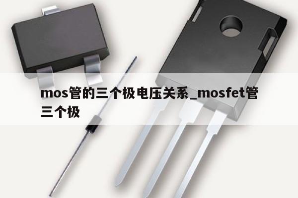 mos管的三個(gè)極電壓關(guān)系_mosfet管三個(gè)極,第1張 mos管的三個(gè)極電壓關(guān)系_mosfet管三個(gè)極,第1張